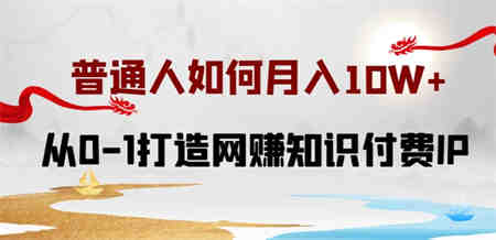 普通人如何打造知识付费IP月入10W+，从0-1打造网赚知识付费IP，小白喂饭级教程-侠客分享网