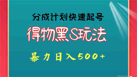 得物黑S玩法 分成计划起号迅速 暴力日入500+-侠客分享网