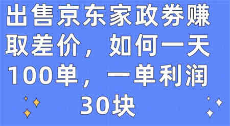 出售京东家政劵赚取差价，如何一天100单，一单利润30块-侠客分享网