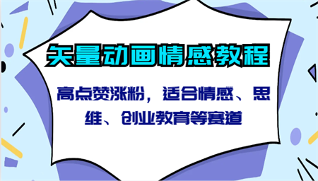 矢量动画情感教程-高点赞涨粉，适合情感、思维、创业教育等赛道-侠客分享网