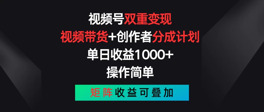 视频号双重变现，视频带货+创作者分成计划 , 单日收益1000+，操作简单，矩阵收益叠加-侠客分享网