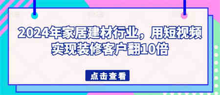 2024年家居建材行业，用短视频实现装修客户翻10倍-侠客分享网