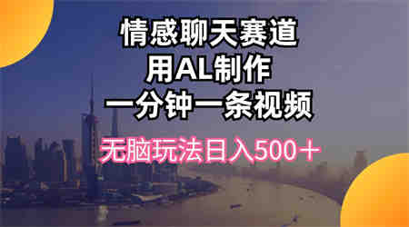 （10349期）情感聊天赛道用al制作一分钟一条视频无脑玩法日入500＋-侠客分享网