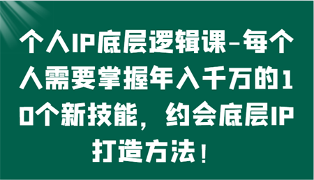 个人IP底层逻辑-​掌握年入千万的10个新技能，约会底层IP的打造方法！-侠客分享网