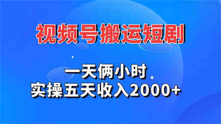 视频号搬运短剧，一天俩小时，实操五天收入2000+-侠客分享网