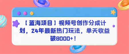 【蓝海项目】视频号创作分成计划，24年最新热门玩法，单天收益破8000+！-侠客分享网