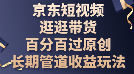 京东短视频逛逛带货，百分百过原创，长期管道收益玩法-侠客分享网