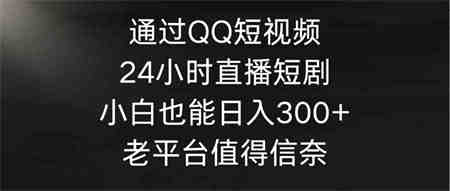 （9469期）通过QQ短视频、24小时直播短剧，小白也能日入300+，老平台值得信奈-侠客分享网