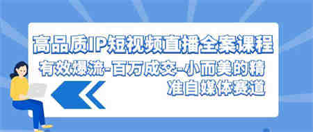 （9591期）高品质 IP短视频直播-全案课程，有效爆流-百万成交-小而美的精准自媒体赛道-侠客分享网