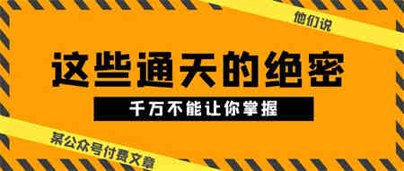 某公众号付费文章《他们说 “ 这些通天的绝密，千万不能让你掌握! ”》-侠客分享网