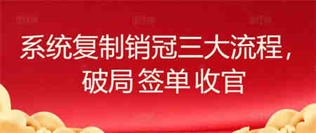 系统复制销冠三大流程，破局 签单 收官-侠客分享网