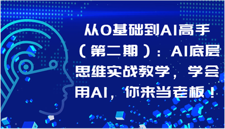 从0基础到AI高手（第二期）：AI底层思维实战教学，学会用AI，你来当老板！-侠客分享网