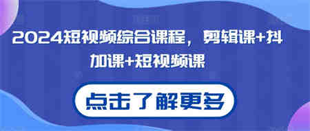 2024短视频综合课程，剪辑课+抖加课+短视频课-侠客分享网