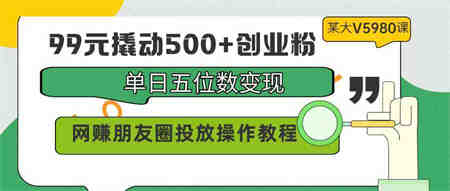 （9534期）99元撬动500+创业粉，单日五位数变现，网赚朋友圈投放操作教程价值5980！-侠客分享网