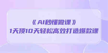 《AI秒懂做课》1天顶10天轻松高效打造爆款课（13节课）-侠客分享网