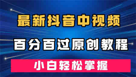 最新抖音中视频百分百过原创教程，深度去重，小白轻松掌握-侠客分享网