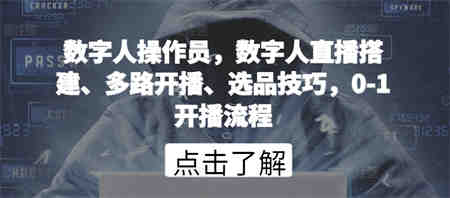 数字人操作员，数字人直播搭建、多路开播、选品技巧，0-1开播流程-侠客分享网