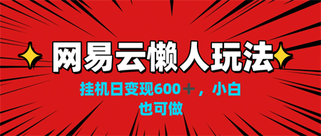 网易云懒人玩法，挂机日变现600+，小白也可做！！！-侠客分享网