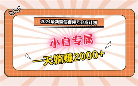 2024最新微信视频号分成计划，对新人友好，一天躺赚2000+-侠客分享网