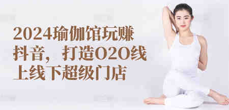 2024瑜伽馆玩赚抖音，打造O2O线上线下超级门店-侠客分享网