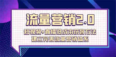 流量营销2.0：短视频+直播低成本获客方法，建立完善流量营销体系（72节）-侠客分享网