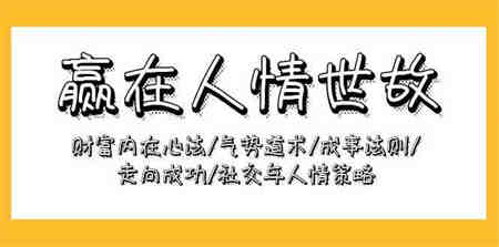 （9959期）赢在-人情世故：财富内在心法/气势道术/成事法则/走向成功/社交与人情策略-侠客分享网