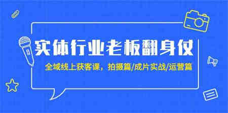 （9332期）实体行业老板翻身仗：全域-线上获客课，拍摄篇/成片实战/运营篇（20节课）-侠客分享网