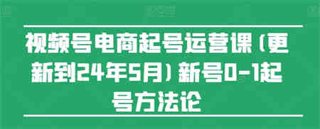 视频号电商起号运营课(更新到24年5月)新号0-1起号方法论-侠客分享网