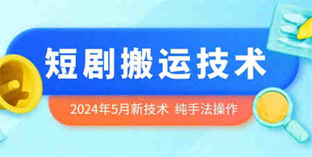 2024年5月最新的短剧搬运技术，纯手法技术操作-侠客分享网