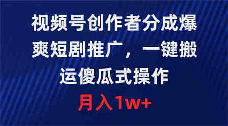 （9531期）视频号创作者分成，爆爽短剧推广，一键搬运，傻瓜式操作，月入1w+-侠客分享网