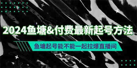 （9507期）2024鱼塘&付费最新起号方法：鱼塘起号能不能一起拉爆直播间-侠客分享网