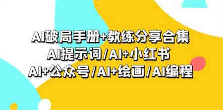 AI破局手册+教练分享合集：AI提示词/AI+小红书 /AI+公众号/AI+绘画/AI编程-侠客分享网