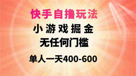 （9712期）快手自撸玩法小游戏掘金无任何门槛单人一天400-600-侠客分享网