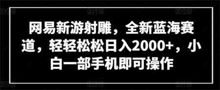 网易新游射雕，全新蓝海赛道，轻轻松松日入2000+，小白一部手机即可操作-侠客分享网