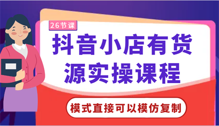 抖音小店有货源实操课程-模式直接可以模仿复制，零基础跟着学就可以了！-侠客分享网