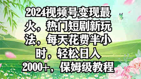 （9161期）2024视频号变现最火，热门短剧新玩法，每天花费半小时，轻松日入2000+，…-侠客分享网