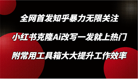 知乎暴力无限关注，小红书克隆Ai改写一发就上热门，附常用工具箱大大提升工作效率-侠客分享网