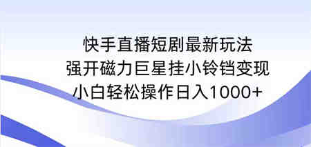 （9320期）快手直播短剧最新玩法，强开磁力巨星挂小铃铛变现，小白轻松操作日入1000+-侠客分享网