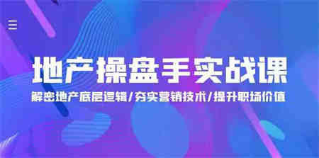 （9960期）地产 操盘手实战课：解密地产底层逻辑/夯实营销技术/提升职场价值（24节）-侠客分享网