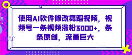 使用AI软件修改舞蹈视频，视频号一条视频涨粉3000+，条条原创，流量巨大-侠客分享网