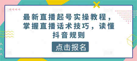 最新直播起号实操教程，掌握直播话术技巧，读懂抖音规则-侠客分享网