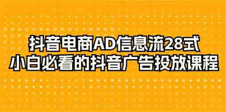 抖音电商AD信息流28式，小白必看的抖音广告投放课程（29节课）-侠客分享网