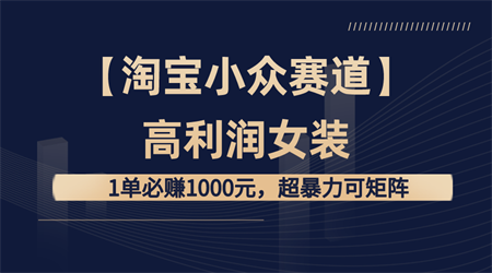 【淘宝小众赛道】高利润女装：1单必赚1000元，超暴力可矩阵-侠客分享网