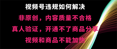 视频号违规【非原创，内容质量不合格，真人验证，开不了商品分享-侠客分享网