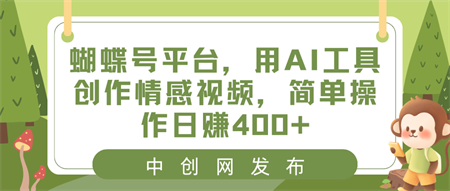 蝴蝶号平台，用AI工具创作情感视频，简单操作日赚400+-侠客分享网