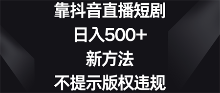 靠抖音直播短剧，日入500+，新方法、不提示版权违规-侠客分享网