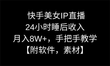 快手美女IP直播，24小时睡后收入，月入8W+，手把手教学【附软件，素材】-侠客分享网