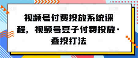 视频号付费投放系统课程，视频号豆子付费投放·叠投打法-侠客分享网