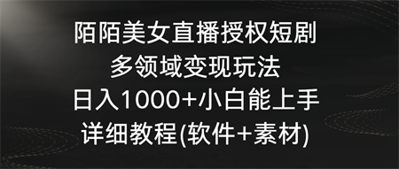 陌陌美女直播授权短剧，多领域变现玩法，日入1000+小白能上手，详细教程-侠客分享网