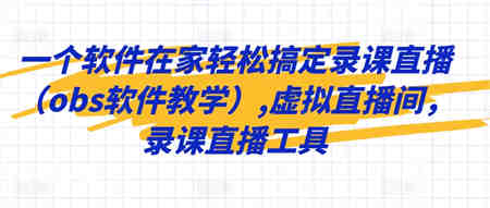 一个软件在家轻松搞定录课直播（obs软件教学）,虚拟直播间，录课直播工具-侠客分享网